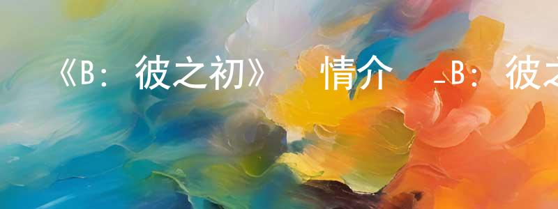 艾雪芬的網絡影視資源,《B：彼之初》詳情介紹_B：彼之初已完結在線觀看_B：彼之初迅雷下載_日漫